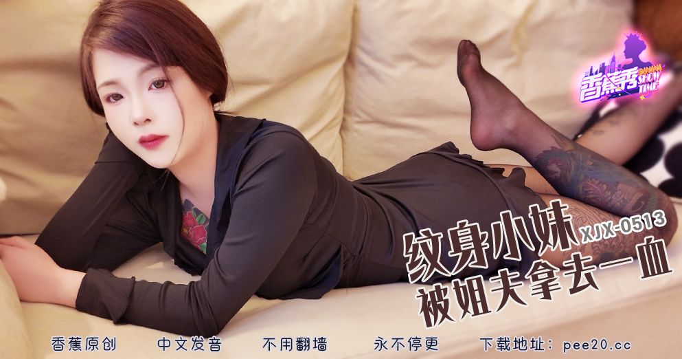 香蕉 XJX513 纹身小妹被姐夫拿去一血