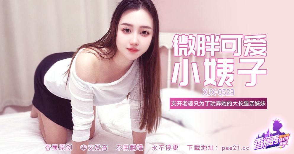 香蕉 XJX-529 微胖可爱大长腿小姨子