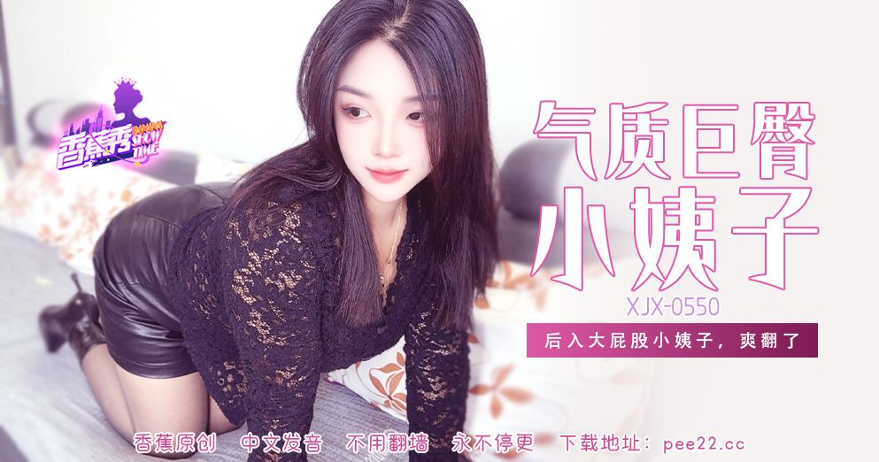 香蕉 XJX-550 后入大屁股小姨子爽翻了