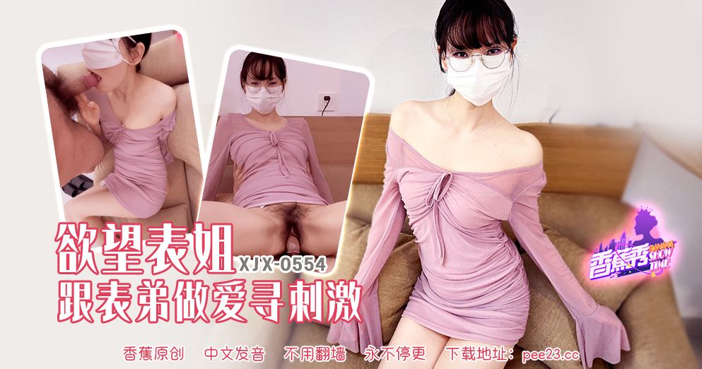 香蕉 XJX-554 欲望表姐跟表弟做爱寻刺激