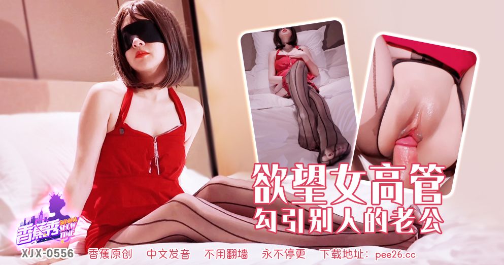 香蕉 XJX-556 欲望女高管勾引别人的老公