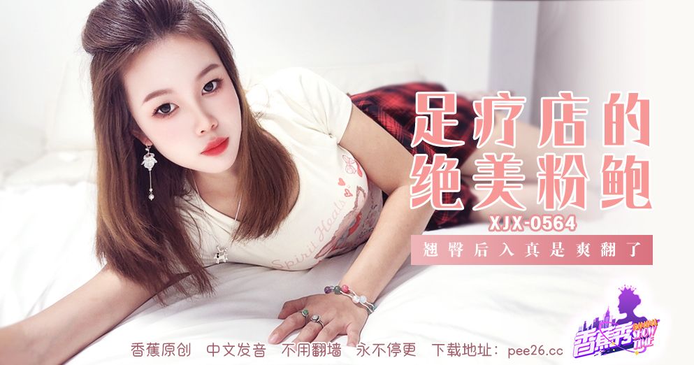 香蕉 XJX-564 足疗店的绝美粉鲍