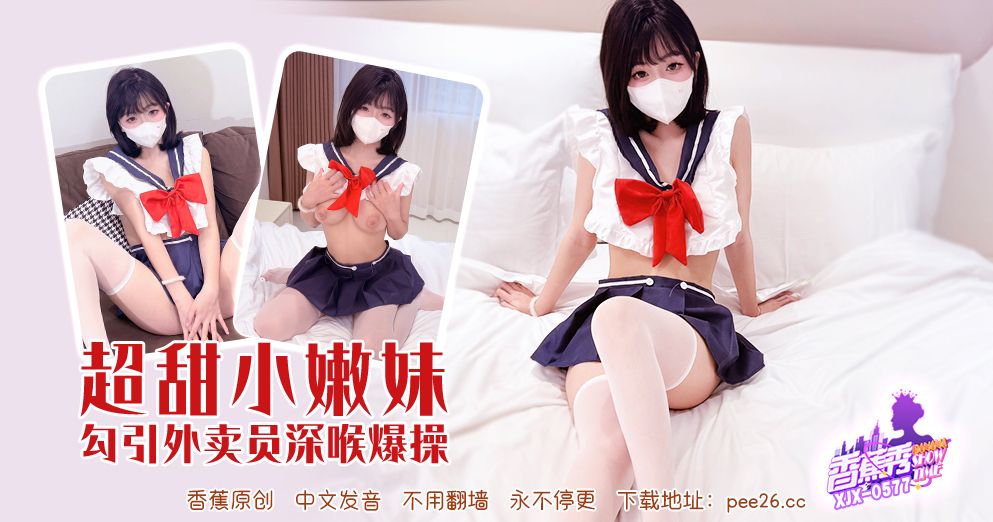 香蕉 XJX-577 超甜小嫩妹勾引外卖员深喉爆操