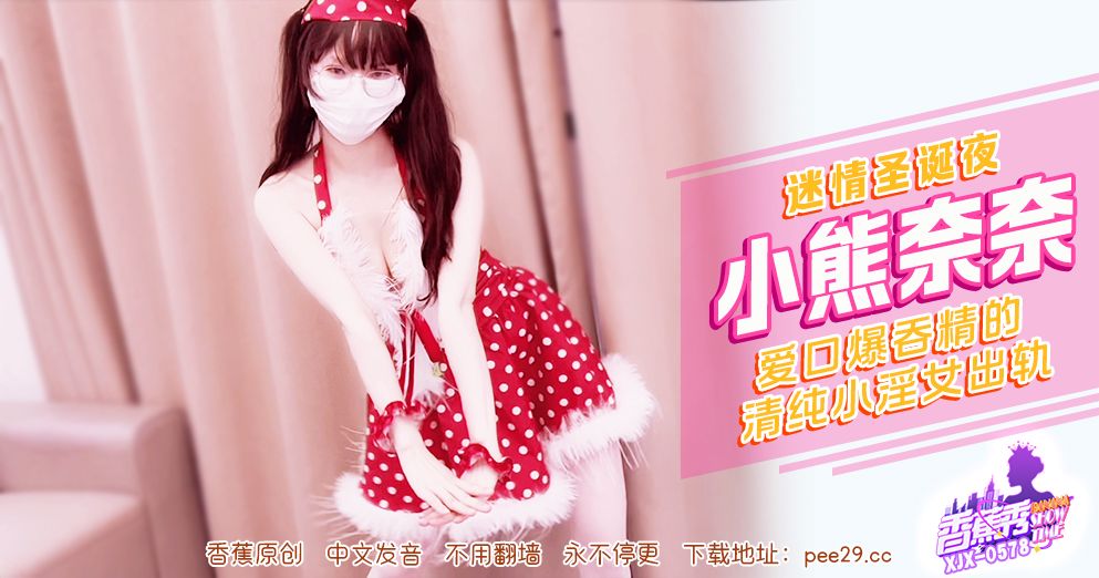 香蕉 XJX-578 迷情圣诞夜清纯小淫女出轨 小熊奈奈
